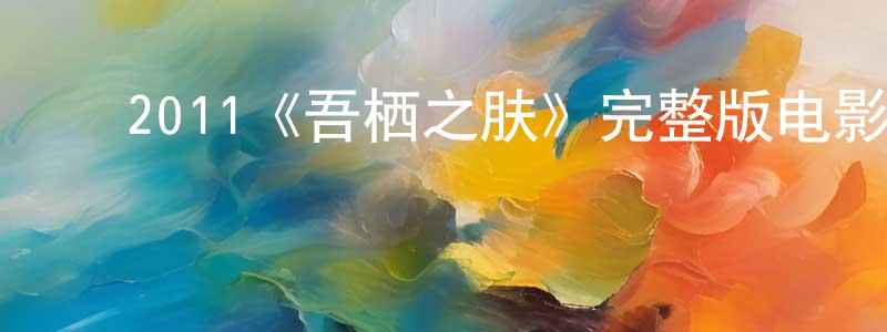 陈玉葵的动漫综艺大全,2011《吾栖之肤》完整版电影/在线观看/百度云-美剧天堂